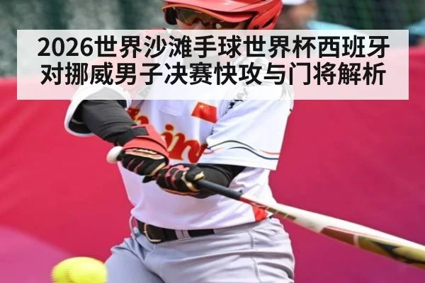 2026世界沙滩手球世界杯西班牙对挪威男子决赛快攻与门将解析