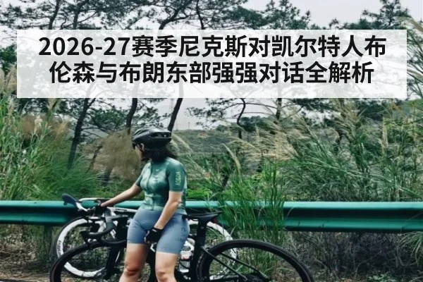 2026-27赛季尼克斯对凯尔特人布伦森与布朗东部强强对话全解析