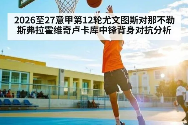 2026至27意甲第12轮尤文图斯对那不勒斯弗拉霍维奇卢卡库中锋背身对抗分析